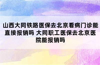 山西大同铁路医保去北京看病门诊能直接报销吗 大同职工医保去北京医院能报销吗